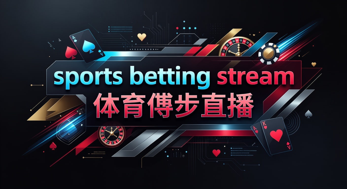sports betting stream 体育博彩直播：观赛下注与实时判断指南